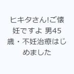 ヒキタさん!ご懐妊ですよ 男45歳・不妊治療はじめました