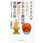 アメリカ人を巨大化し、日本人を糖尿病・脂肪肝にする果糖の正体 糖質制限よりだいじな果糖制限