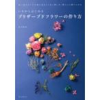 いちからはじめるプリザーブドフラワーの作り方 思い出のブーケや庭の花をより長く楽しみ、暮らしに取り入れる