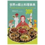 世界の郷土料理事典 全世界各国・300地域料理の作り方を通して知る歴史、文化、宗教の食規定 300 Recipes