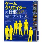 ゲームクリエイターの仕事完全ガイド トップクリエイター13人の仕事現場をレポート プロの生き様からクリエイターになるヒントが見つかる