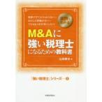 M＆Aに強い税理士になるための教科書 実例でわかる 複雑すぎてよくわからない…ほとんど経験がない…でもM＆Aを仕事にしたい!