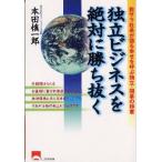 独立ビジネスを絶対に勝ち抜く 脱サラ社長が語る幸せを呼ぶ独立・開業の極意