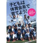 子どもは体育会系で育てよう! バディ式「生きる力」の伸ばし方