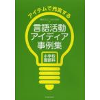 アイテムで充実する言語活動アイディア事例集 小学校国語科