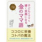 子どももママも輝く笑顔になる金のママ語 ハッピーなママの言葉で子どもは伸びる ココロに栄養、コトバの魔法