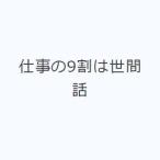 仕事の9割は世間話