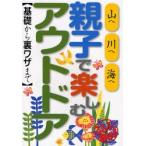 親子で楽しむアウトドア 基礎から裏ワザまで 山へ川へ海へ