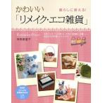 かわいい「リメイク・エコ雑貨」 暮らしに使える! 牛乳パック・ペットボトル・チラシ・新聞紙・古着…身近なものを楽しくリメイク!