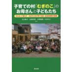 子育ての村「むぎのこ」のお母さんと子どもたち 支え合って暮らすむぎのこ式子育て支援・社会的養育の実践