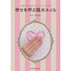 幸せを呼ぶ風水ネイル 指先が叶えるLOVE ＆ HAPPY