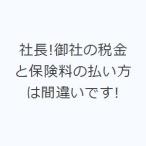 社長!御社の税金と保険料の払い方は間違いです!