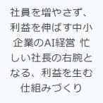 社員を増やさず、利益を伸ばす中小企業のAI経営 忙しい社長の右腕となる、利益を生む仕組みづくり