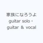 家族になろうよ guitar solo・guitar ＆ vocal