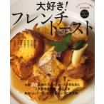 大好き!フレンチトースト 永久保存版 フレンチトーストファンにささげる ガイドブック＆レシピブック