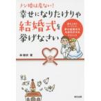 幸せになりたけりゃ結婚式を挙げなさい ナシ婚は危ない! 彼を上手にリードして、夢の結婚式を大成功させるテクニック