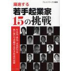躍進する若手起業家15の挑戦 やる気・勇気・元気がでる熱い想いで活躍する若手社長の記録