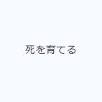 死を育てる