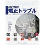 これで解決!矯正トラブル マウスピース型矯正、MTM、再治療等の“困った”事例に学ぶ予防と対処法