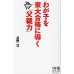 わが子を東大合格に導く「父親力」