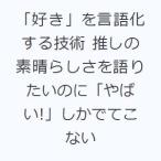 「好き」を言語化する技術 推しの素晴らしさを語りたいのに「やばい!」しかでてこない