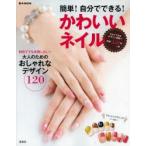簡単!自分でできる!かわいいネイル 初めてでも失敗しない!大人のためのおしゃれなデザイン120