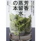 芳香蒸留水の本 蒸留法、効能、活用術まですべてがわかる!