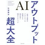 AIアウトプット超大全 一瞬で最高のクオリティを実現する30の型と90のテクニック