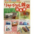 リサイクル雑貨総集編 楽しく作って、おしゃれに使えるアイデア大集合! 全195アイテムすべて作り方つき