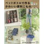 ペットボトルで作るかわいい便利こもの 暮らしに役立つ、エコでおしゃれなリサイクル雑貨