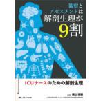 観察とアセスメントは解剖生理が9割 ICUナースのための解剖生理