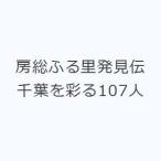 房総ふる里発見伝 千葉を彩る107人