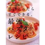 思い立ったらすぐできる、最強パスタレシピ