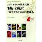 アロマテラピー検定試験1級・2級に一回で合格するための問題集 公益社団法人日本アロマ環境協会試験に対応! 〔2012〕