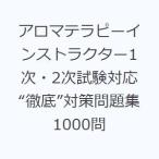 アロマテラピーインストラクター1次・2次試験対応“徹底”対策問題集1000問
