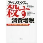 アベノミクスを殺す消費増税 日本復活の最後のチャンスを潰すな!