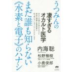 まだ誰も知らない《水素と電子》のハナシ うつみんの凄すぎるオカルト医学