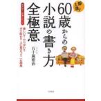 即上達!60歳からの小説の書き方全極意 めざせ!作家デビュー 楽しい!!やりがい!!ボケ防止!!人に役立つ!!一石四鳥