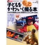 子どもをもっとかわいく撮る本 わが子の成長とともに写真がどんどん上手くなる! 小型一眼レフ自由自在