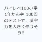 ハイレベ100小学1年かん字 100回のテストで、漢字力を大きく伸ばそう!!