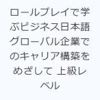 ロールプレイで学ぶビジネス日本語 グローバル企業でのキャリア構築をめざして 上級レベル