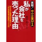 私が会社を売った理由（わけ） 実録!中小企業M＆A M＆Aで企業再生を果たした二代目経営者の苦闘の300日