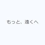 もっと、遠くへ