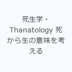 死生学・Thanatology 死から生の意味を考える