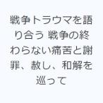 戦争トラウマを語り合う 戦争の終わらない痛苦と謝罪、赦し、和解を巡って