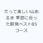 だって楽しい山あるき 季節に合った駅発ベスト85コース