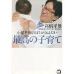 中古単行本(実用) ≪教育・育児≫ 小児科医のぼくが伝えたい最高の子育て / 高橋孝雄