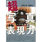 超・写真表現力－カメラワークの新思考法