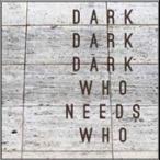 Dark Dark Dark Who Needs Who CD