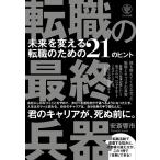 転職の最終兵器 未来を変える転職のための21のヒント 安斎響市／著